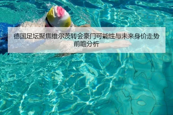 德国足坛聚焦维尔茨转会豪门可能性与未来身价走势前瞻分析