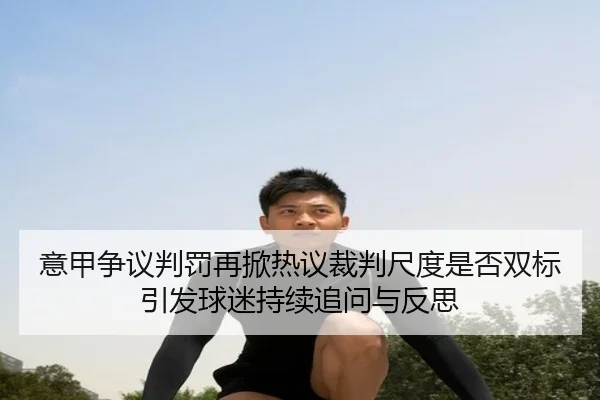 意甲争议判罚再掀热议裁判尺度是否双标引发球迷持续追问与反思 - kaiyun