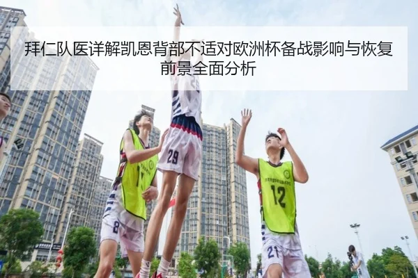 拜仁队医详解凯恩背部不适对欧洲杯备战影响与恢复前景全面分析（kaiyun）